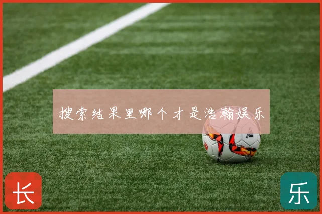 搜索结果里哪个才是浩瀚娱乐