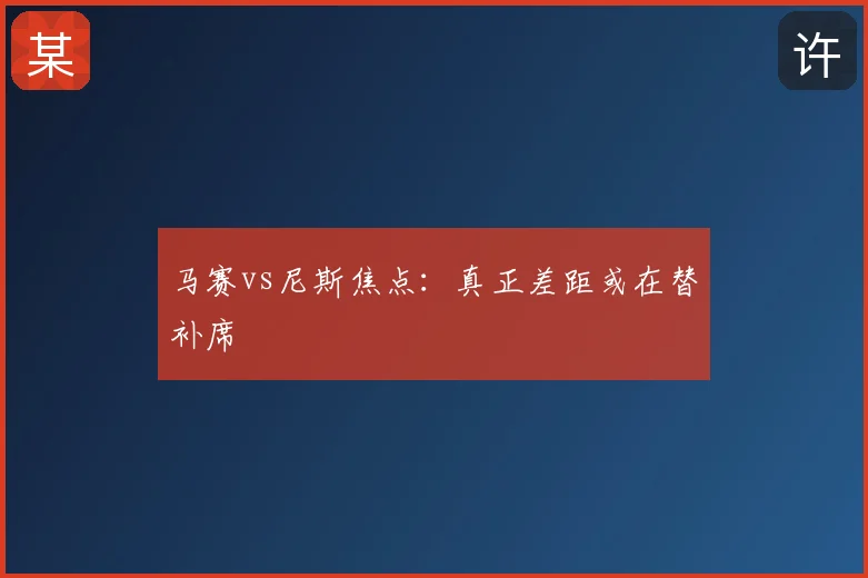 马赛vs尼斯焦点：真正差距或在替补席