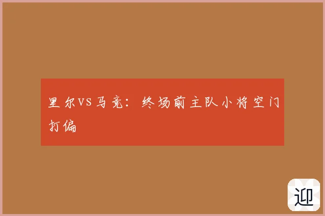 里尔vs马竞：终场前主队小将空门打偏